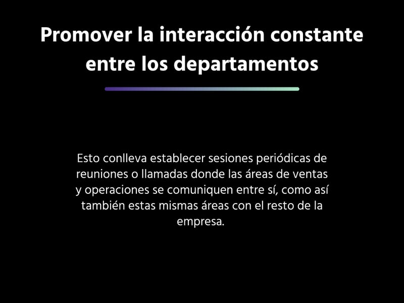 Esto conlleva establecer sesiones periódicas de reuniones o llamadas donde las áreas de ventas y operaciones se comuniquen entre sí, como así también estas mismas áreas con el resto de la empresa. 